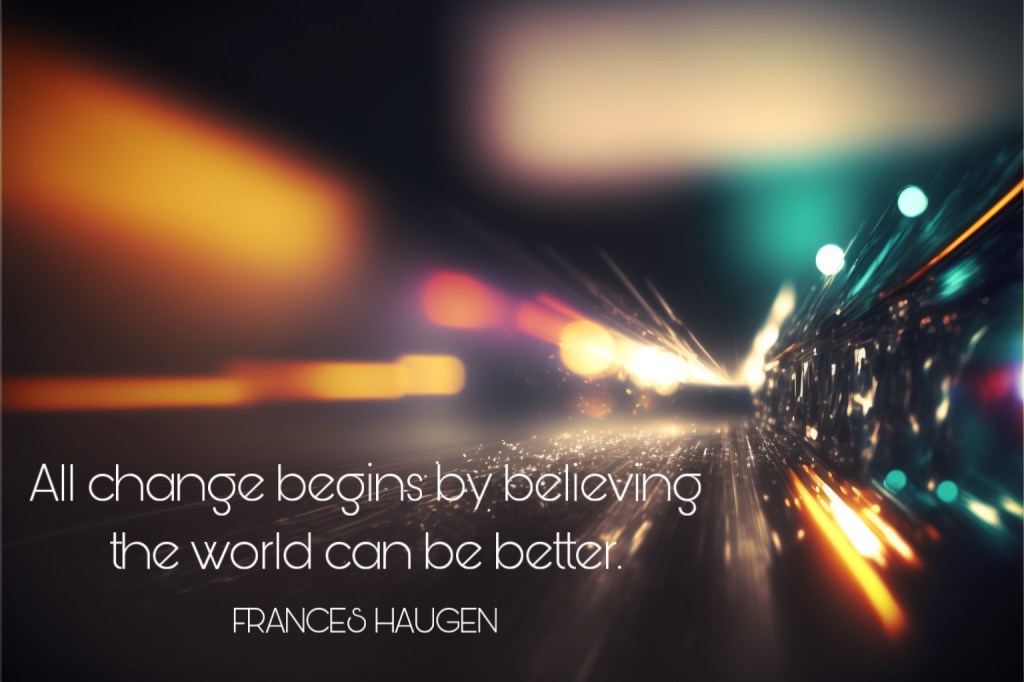 Frances Haugen Quote: "All change begins by believing the work can be better"